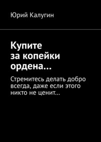 Купите за копейки ордена… Стремитесь делать добро всегда, даже если этого никто не ценит…