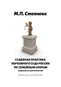 Судебная практика Верховного Суда России по семейным спорам (издание 4-е, дополненное). Шпаргалка для юристов