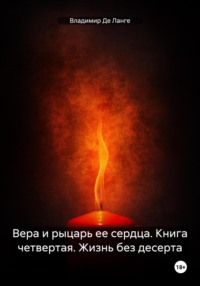 Вера и рыцарь ее сердца. Книга четвертая. Жизнь без десерта