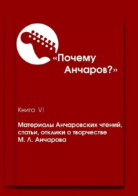 Почему Анчаров? Книга VI. Материалы Анчаровских чтений, статьи, отклики о творчестве М. Л. Анчарова