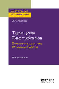 Турецкая республика. Внешняя политика: от 2002 к 2018. Монография