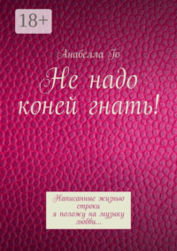 Не надо коней гнать! Написанные жизнью строки я положу на музыку любви…