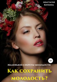 Маленькие секреты молодости. Как сохранить молодость?