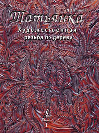 Художественная резьба по дереву «Татьянка». Том 1