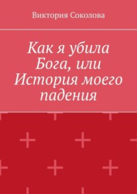 Как я убила Бога, или История моего падения