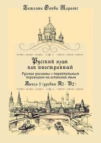 Русский язык как иностранный. Русские рассказы с параллельным переводом на испанский язык. Книга 1 (уровни А1–В2)