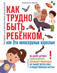 Как трудно быть ребенком, или Эти непослушные взрослые