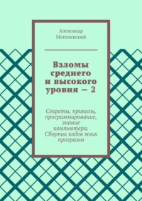 Взломы среднего и высокого уровня – 2. Секреты, приколы, программирование, знание компьютера. Cборник кодов моих программ