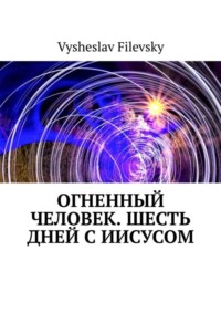 Огненный человек. Шесть дней с Иисусом