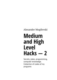 Medium and high level hacks – 2. Secrets, jokes, programming, computer knowledge. Collection of codes of my programs