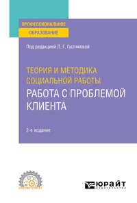 Теория и методика социальной работы: работа с проблемой клиента 2-е изд., пер. и доп. Учебное пособие для СПО