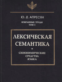 Избранные труды. Том I. Лексическая семантика. Синонимические средства языка