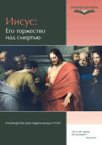 Иисус: Его торжество над смертью. Руководство для лидера малых групп