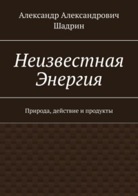 Неизвестная энергия. Природа, действие и продукты