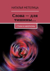 Слова – для тишины… Стихи и афоризмы