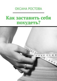 Как заставить себя похудеть? Ценные советы для решения проблемы