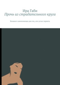 Прочь из страдательного круга. Блокнот самопомощи для тех, кто устал терпеть