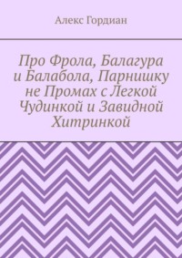 Про Фрола, Балагура и Балабола, Парнишку не Промах с Легкой Чудинкой и Завидной Хитринкой