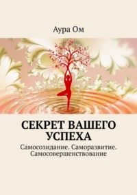 Секрет вашего успеха. Самосозидание. Саморазвитие. Самосовершенствование