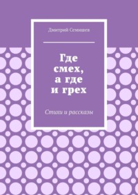 Где смех, а где и грех. Стихи и рассказы