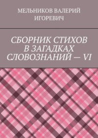 СБОРНИК СТИХОВ В ЗАГАДКАХ СЛОВОЗНАНИЙ – VI