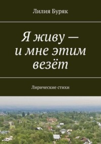 Я живу – и мне этим везёт. Лирические стихи