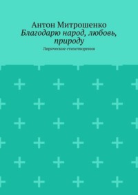 Благодарю народ, любовь, природу. Лирические стихотворения