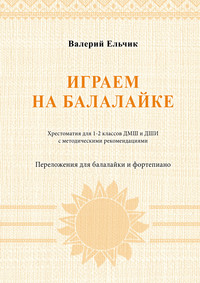 Играем на балалайке. Хрестоматия для 1–2 классов ДМШ и ДШИ с методическими рекомендациями. Переложения для балалайки и фортепиано