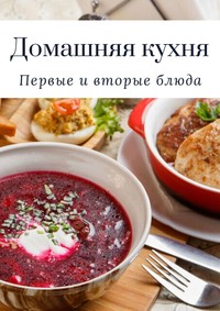 Домашняя кухня. Первые и вторые блюда