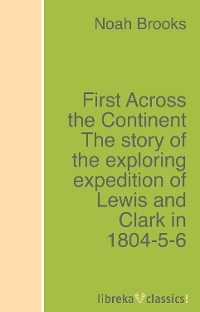 First Across the Continent The story of the exploring expedition of Lewis and Clark in 1804-5-6