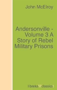 Andersonville - Volume 3 A Story of Rebel Military Prisons