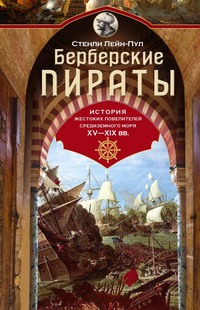 Берберские пираты. История жестоких повелителей Средиземного моря ХV-ХIХ вв.