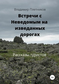 Встречи с Неведомым на изведанных дорогах. Рассказы туристов