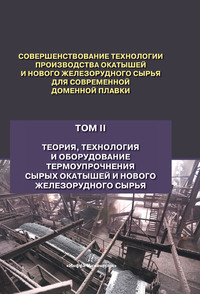 Совершенствование технологии производства окатышей и нового железорудного сырья для современной доменной плавки. Том 2. Теория, технология и оборудование термоупрочнения сырых окатышей и нового железо