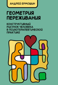 Геометрия переживания. Конструктивный рисунок человека в психотерапевтической практике