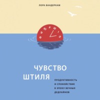 Чувство штиля. Продуктивность и спокойствие в эпоху вечных дедлайнов