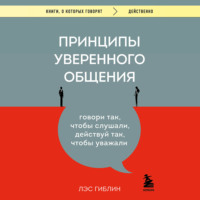 Принципы уверенного общения. Говори так, чтобы слушали, действуй так, чтобы уважали