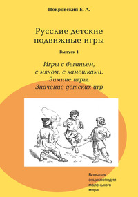 Русские детские подвижные игры. Выпуск 1. Игры с беганьем, с мячом, с камешками. Зимние игры. Значение детских игр