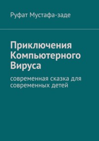 Приключения Компьютерного Вируса. Современная сказка для современных детей