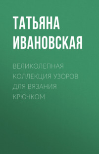 Великолепная коллекция узоров для вязания крючком