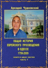 ОБЩАЯ ИСТОРИЯ еврейского просвещения в Одессе (1799—2009). Книга в двух частях. Часть 1