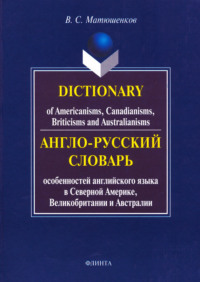 Dictionary of Americanisms, Canadianisms, Briticisms and Australianisms / Англо-русский словарь особенностей английского языка в Северной Америке, Великобритании и Австралии