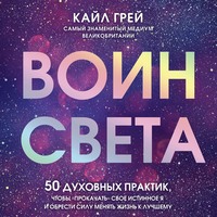 Воин света. 50 духовных практик, чтобы «прокачать» свое истинное Я и обрести силу менять жизнь к лучшему