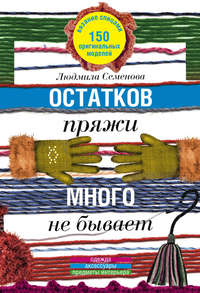 Остатков пряжи много не бывает. 150 оригинальных моделей. Одежда, аксессуары, предметы интерьера