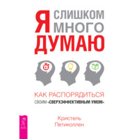 Я слишком много думаю. Как распорядиться своим сверхэффективным умом