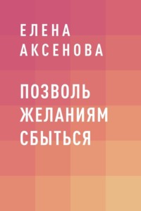 Позволь желаниям сбыться