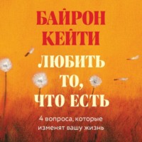 Любить то, что есть. Четыре вопроса, которые изменят вашу жизнь