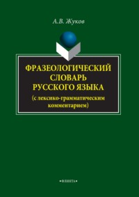 Фразеологический словарь русского языка (с лексико-грамматическим комментарием)