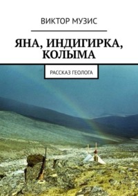 Яна, Индигирка, Колыма. Рассказ геолога