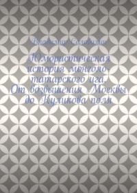 Юмористическая история монголо-татарского ига. От возвышения Москвы до Куликова поля